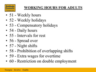 WORKING HOURS FOR ADULTS

•   51 - Weekly hours
•   52 - Weekly holidays
•   53 - Compensatory holidays
•   54 - Daily hours
•   55 - Intervals for rest
•   56 - Spread over
•   57 - Night shifts
•   58 - Prohibition of overlapping shifts
•   59 - Extra wages for overtime
•   60 - Restriction on double employment
Energise Involve Enable
 