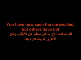 You have now seen the unrevealed,
but others have not
‫ولكن‬ ،‫الظنظار‬ ‫عن‬ ‫ا‬ً ‫مخفي‬ ‫كان‬ ‫ما‬ ‫الن‬ ‫شاهدت‬ ‫لقد‬
‫بعد‬ ‫نيشاهدوه‬ ‫لم‬ ‫الرخرنين‬
 