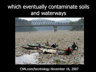which eventually contaminate soils and waterwaysCNN.com/tecnhologyNovember 16, 2007  