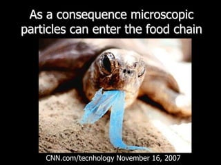As a consequence microscopic particles can enter the food chainCNN.com/tecnhologyNovember 16, 2007  