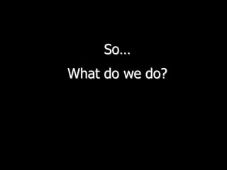 So…What do we do?