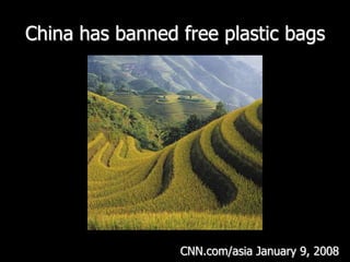 China has banned free plastic bagsCNN.com/asiaJanuary 9, 2008