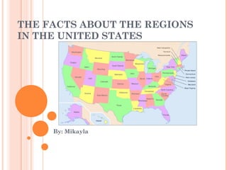 THE FACTS ABOUT THE REGIONS
IN THE UNITED STATES
By: Mikayla
 