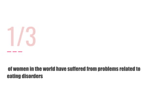 1/3
of women in the world have suffered from problems related to
eating disorders
 