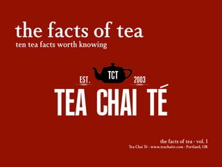 the facts of tea
ten tea facts worth knowing

the facts of tea - vol. 1
Tea Chai Té - www.teachaite.com - Portland, OR

 
