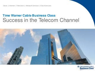 Voice | Internet | Television | Network Services | Cloud Services

Time Warner Cable Business Class

Success in the Telecom Channel

 