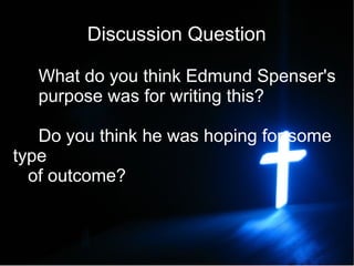 Discussion Question

   What do you think Edmund Spenser's
   purpose was for writing this?

   Do you think he was hoping for some
type
  of outcome?
 