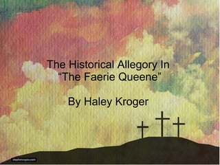 The Historical Allegory In
  “The Faerie Queene”

    By Haley Kroger
 
