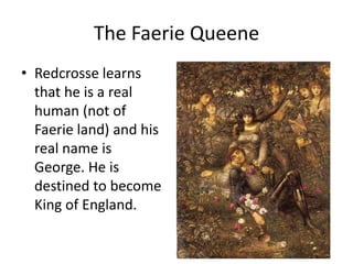 The Faerie Queene
• Redcrosse learns
that he is a real
human (not of
Faerie land) and his
real name is
George. He is
desti...