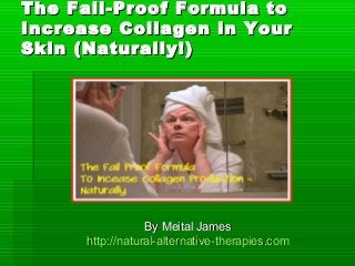 The FailThe Fail--Proof Formula toProof Formula to
Increase Collagen in YourIncrease Collagen in Your
SkinSkin ((NaturallyNaturally!)!)
By Meital JamesBy Meital James
http://natural-alternative-http://natural-alternative-therapies.comtherapies.com
 