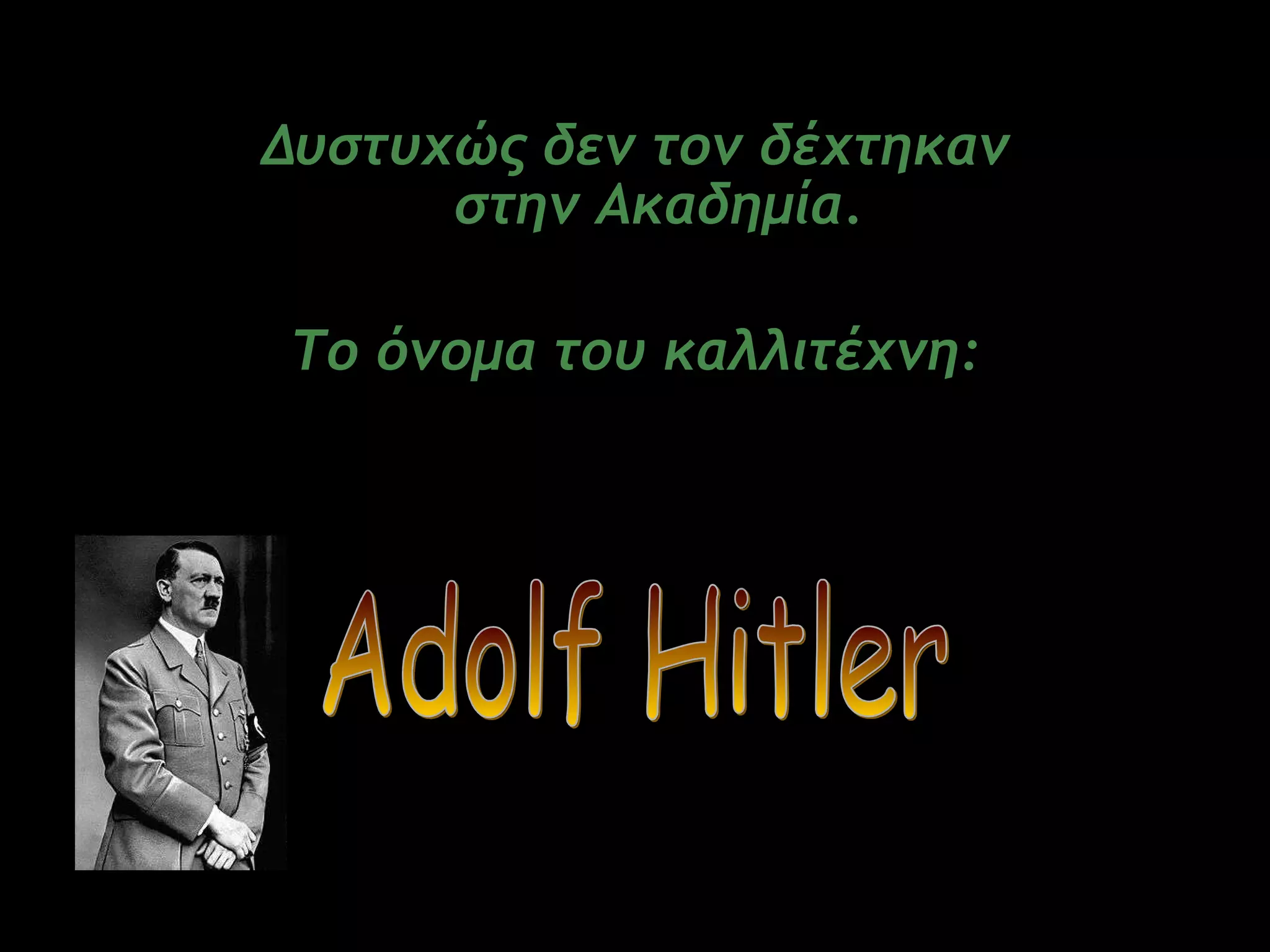 Δυστυχώς   δεν τον δέχτηκαν στην   Ακαδημία . Το όνομα του καλλιτέχνη : Adolf Hitler 