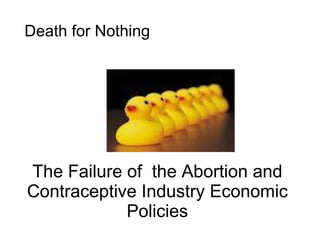 The Failure of  the Abortion and Contraceptive Industry Economic Policies Death for Nothing 