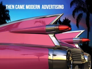 Then came modern advertising

 