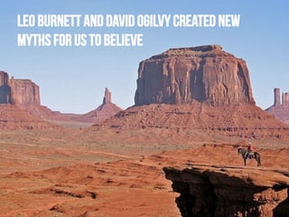 Leo Burnett and David Ogilvy created new
myths for us to believe

 