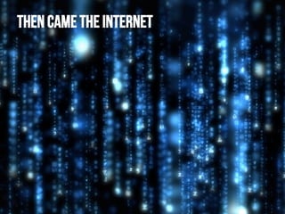 Then came the internet

 