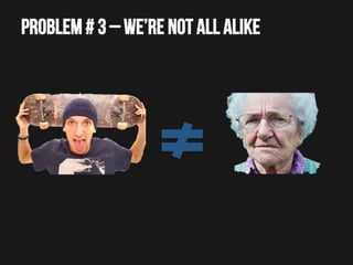 Problem # 3 – we’re not all alike

 