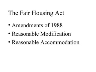 The Fair Housing Act
• Amendments of 1988
• Reasonable Modification
• Reasonable Accommodation
 