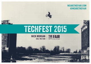 Techfest 2015
WEARETHEFAIR.COM
@WEARETHEFAIR
NICK MORGAN
CEO, THE FAIR
 