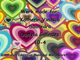 Work made for: Katherin Vinasco Saavedra Daniela Galíndez 10-4 Institución Educativa Municipal María Goretti 