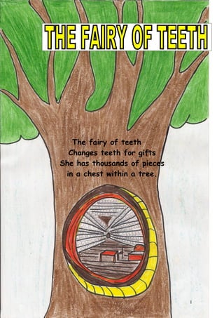 The fairy of teeth
  Changes teeth for gifts
She has thousands of pieces
 in a chest within a tree.




                              1
 