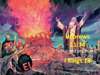 Hebrews
11:34
I Kings 18
“obtained promises”
 