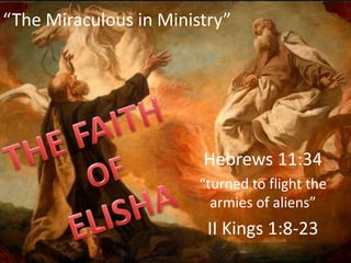 Hebrews 11:34
“turned to flight the
armies of aliens”
II Kings 1:8-23
“The Miraculous in Ministry”
 