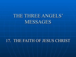 THE THREE ANGELS’
       MESSAGES


17. THE FAITH OF JESUS CHRIST
 