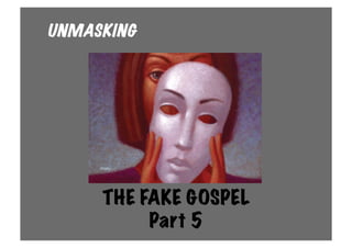 UNMASKING




     THE FAKE GOSPEL
          Part 5
 
