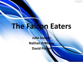 The Falcon Eaters
     Julie Sooder
    Nathan Anthony
     David Porter
 