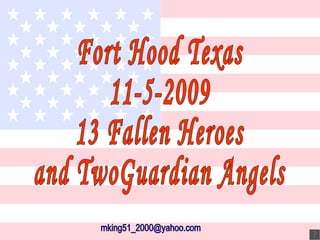 Fort Hood Texas 11-5-2009 13 Fallen Heroes and TwoGuardian Angels [email_address] 