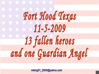 Fort Hood Texas 11-5-2009 13 fallen heroes and one Guardian Angel [email_address] 