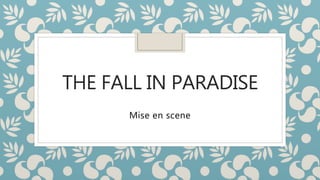THE FALL IN PARADISE
Mise en scene
 