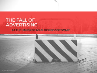 THE FALL OF
ADVERTISING
AT THE HANDS OF AD-BLOCKING SOFTWARE
BY: SALLY GUDEWILL
 