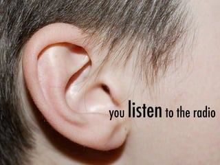 you listento the radio
 