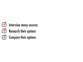 Interview many sources
Research their options
Compare their options
√
√
√
 