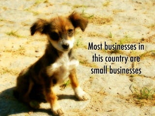 Most businesses in
this country are
small businesses
 