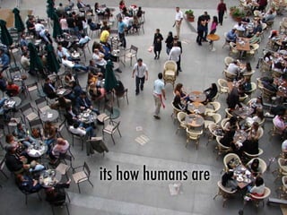 its how humans are
 