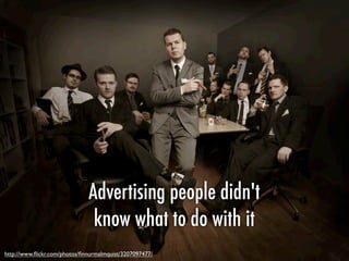 Advertising people didn't
know what to do with it
http://www.ﬂickr.com/photos/ﬁnnurmalmquist/3207097477/
 