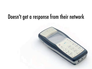 Doesn't get a response from their network
 