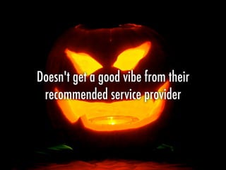 Doesn't get a good vibe from their
recommended service provider
 