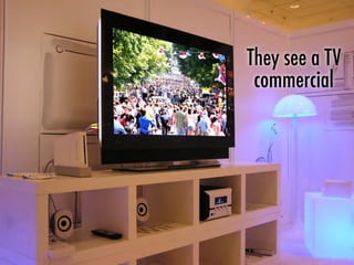 They see a TV
commercial
 