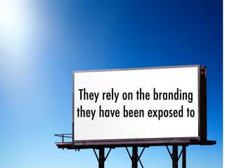 They rely on the branding
they have been exposed to
 