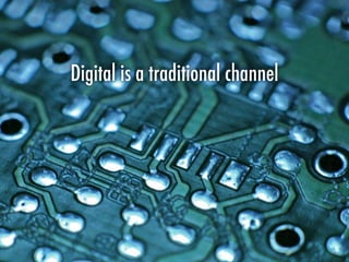 Digital is a traditional channel
 