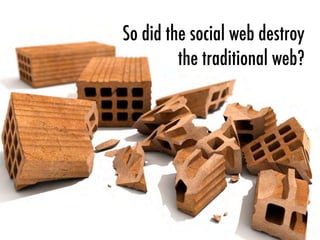 So did the social web destroy
the traditional web?
 