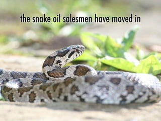 the snake oil salesmen have moved in
 