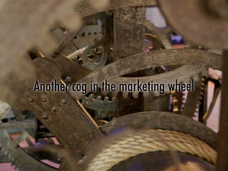Another cog in the marketing wheel
 