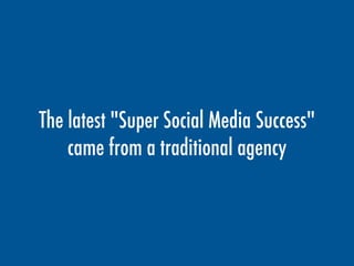 The latest "Super Social Media Success"
came from a traditional agency
 