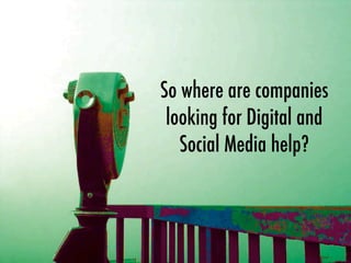 So where are companies
looking for Digital and
Social Media help?
 