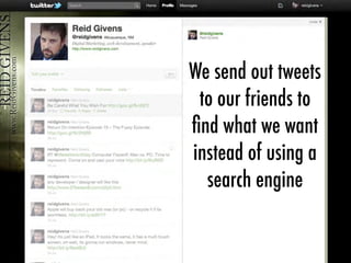 We send out tweets
to our friends to
ﬁnd what we want
instead of using a
search engine
 
