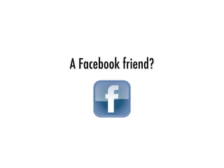 A Facebook friend?
 